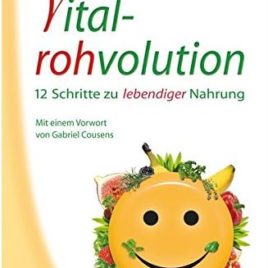 Die Vitalrohvolution: 12 Schritte zu lebendiger Nahrung