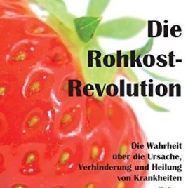 Die Rohkost-Revolution – Die Wahrheit über die Ursache, Verhinderung und Heilung von Krankheiten: