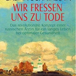 Wir fressen uns zu Tode: Das revolutionäre Konzept einer russischen Ärztin für ein langes Leben bei optimaler Gesundheit